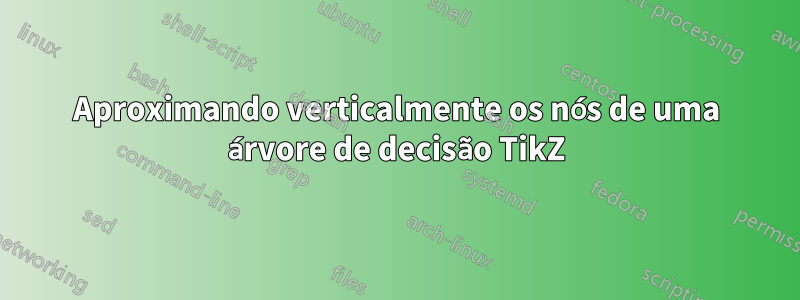 Aproximando verticalmente os nós de uma árvore de decisão TikZ