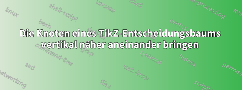 Die Knoten eines TikZ-Entscheidungsbaums vertikal näher aneinander bringen