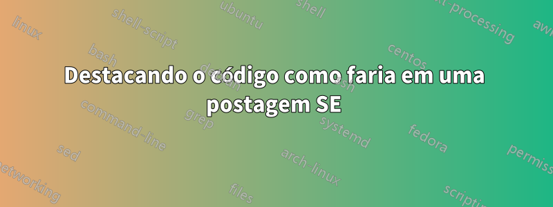 Destacando o código como faria em uma postagem SE