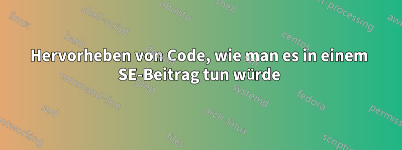 Hervorheben von Code, wie man es in einem SE-Beitrag tun würde