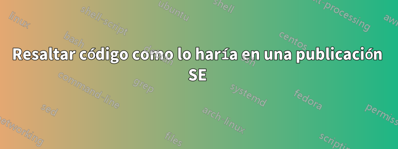 Resaltar código como lo haría en una publicación SE