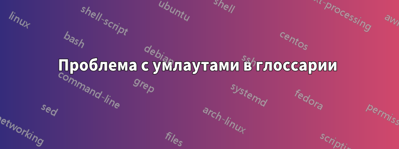 Проблема с умлаутами в глоссарии