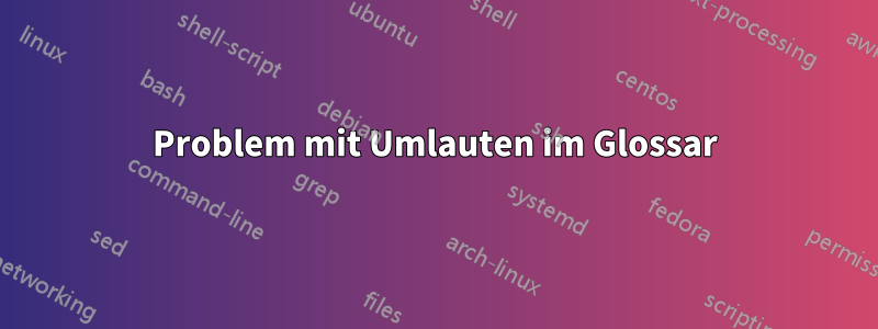 Problem mit Umlauten im Glossar