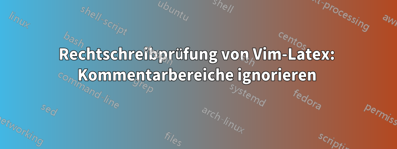 Rechtschreibprüfung von Vim-Latex: Kommentarbereiche ignorieren