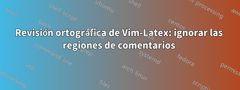 Revisión ortográfica de Vim-Latex: ignorar las regiones de comentarios