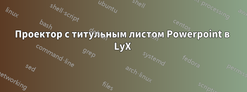 Проектор с титульным листом Powerpoint в LyX