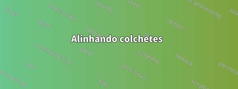 Alinhando colchetes 