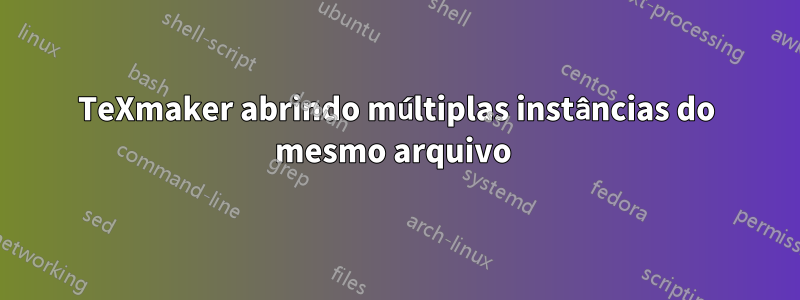 TeXmaker abrindo múltiplas instâncias do mesmo arquivo 