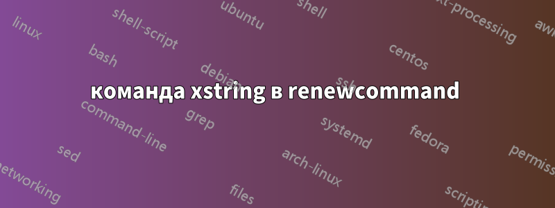 команда xstring в renewcommand