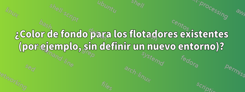 ¿Color de fondo para los flotadores existentes (por ejemplo, sin definir un nuevo entorno)?