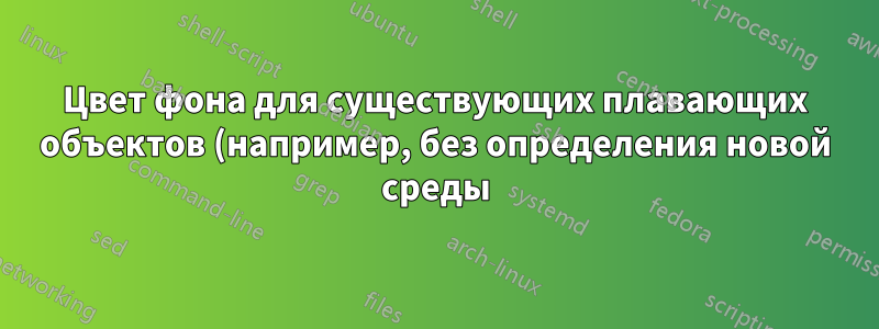 Цвет фона для существующих плавающих объектов (например, без определения новой среды)?