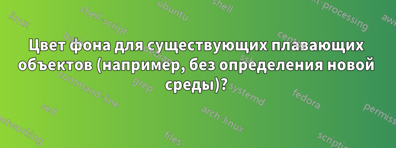 Цвет фона для существующих плавающих объектов (например, без определения новой среды)?