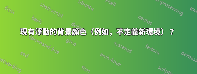 現有浮動的背景顏色（例如，不定義新環境）？