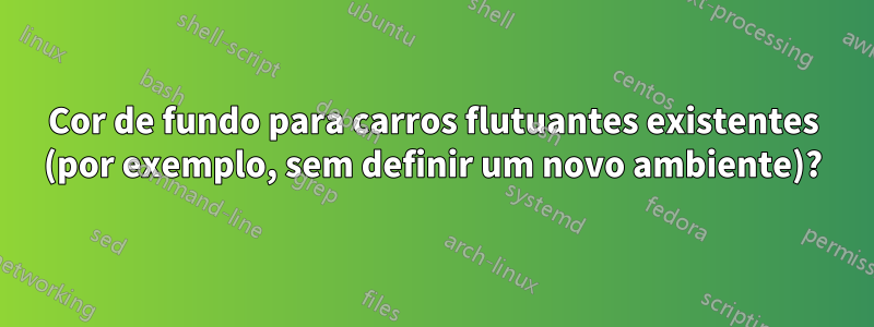 Cor de fundo para carros flutuantes existentes (por exemplo, sem definir um novo ambiente)?