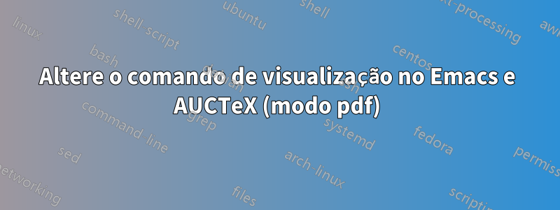 Altere o comando de visualização no Emacs e AUCTeX (modo pdf)