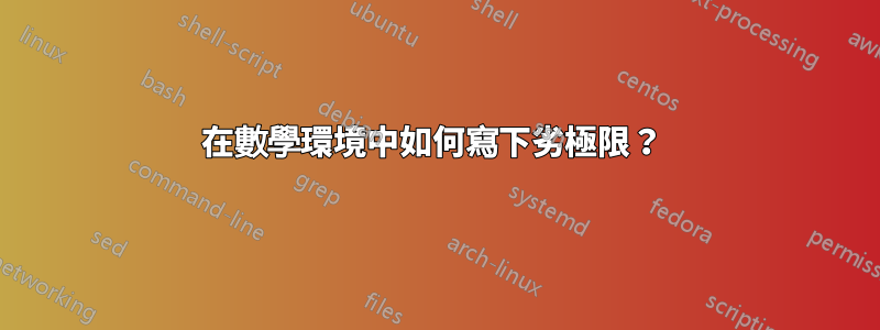 在數學環境中如何寫下劣極限？ 