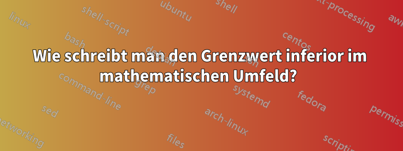 Wie schreibt man den Grenzwert inferior im mathematischen Umfeld? 