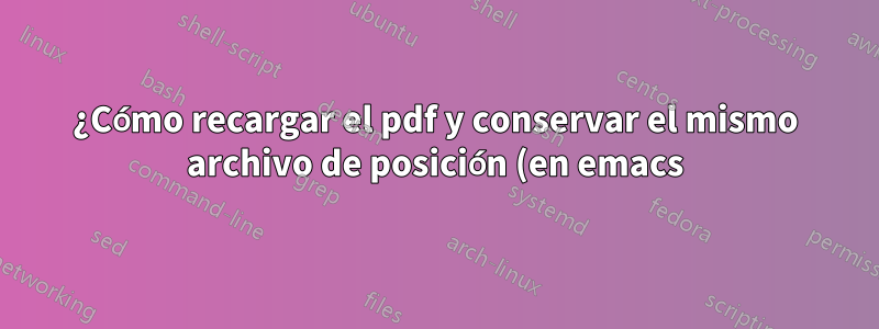 ¿Cómo recargar el pdf y conservar el mismo archivo de posición (en emacs)?