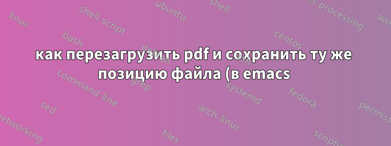 как перезагрузить pdf и сохранить ту же позицию файла (в emacs)?