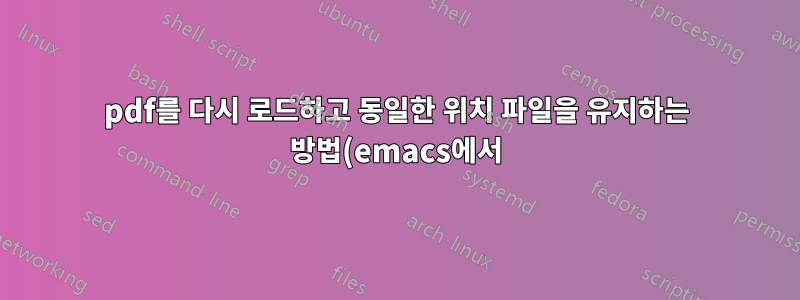 pdf를 다시 로드하고 동일한 위치 파일을 유지하는 방법(emacs에서)?