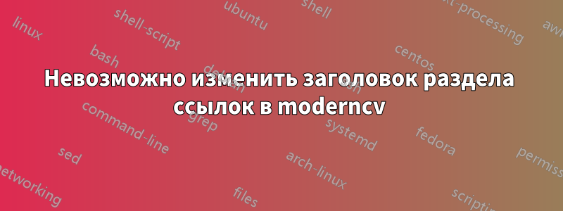 Невозможно изменить заголовок раздела ссылок в moderncv