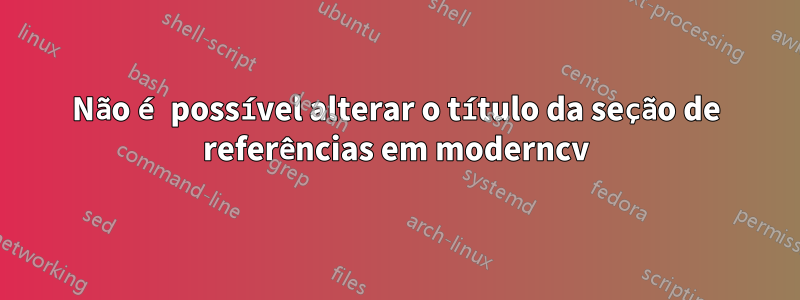 Não é possível alterar o título da seção de referências em moderncv