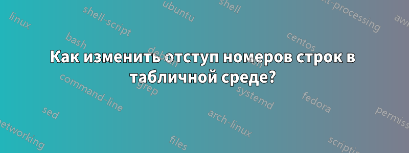 Как изменить отступ номеров строк в табличной среде?