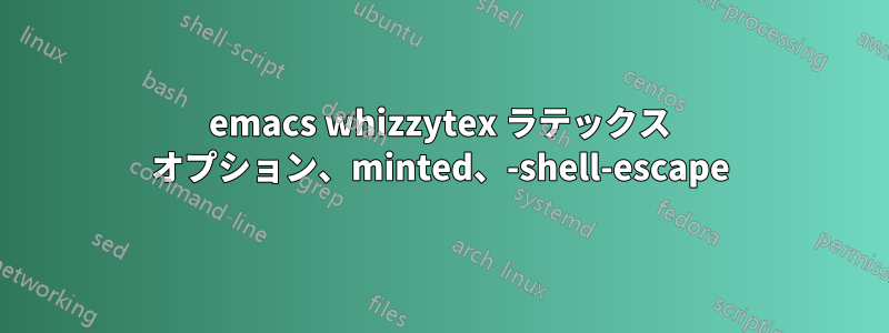 emacs whizzytex ラテックス オプション、minted、-shell-escape