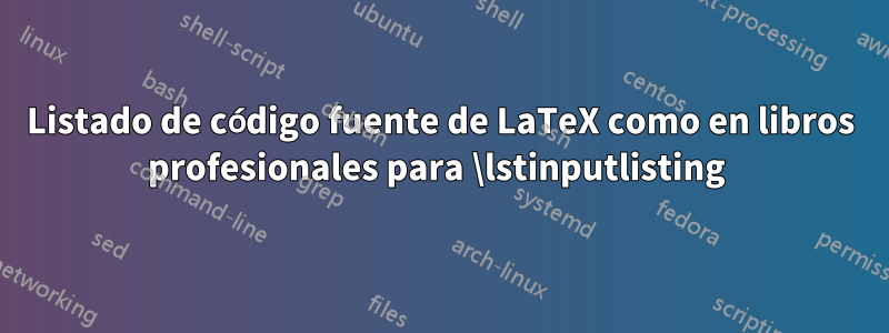 Listado de código fuente de LaTeX como en libros profesionales para \lstinputlisting 