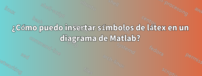 ¿Cómo puedo insertar símbolos de látex en un diagrama de Matlab?