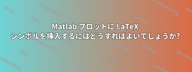 Matlab プロットに LaTeX シンボルを挿入するにはどうすればよいでしょうか?