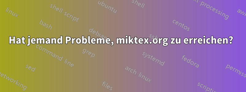 Hat jemand Probleme, miktex.org zu erreichen? 