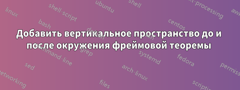 Добавить вертикальное пространство до и после окружения фреймовой теоремы