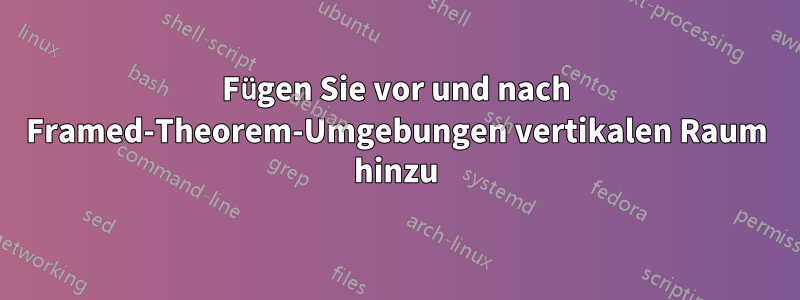 Fügen Sie vor und nach Framed-Theorem-Umgebungen vertikalen Raum hinzu