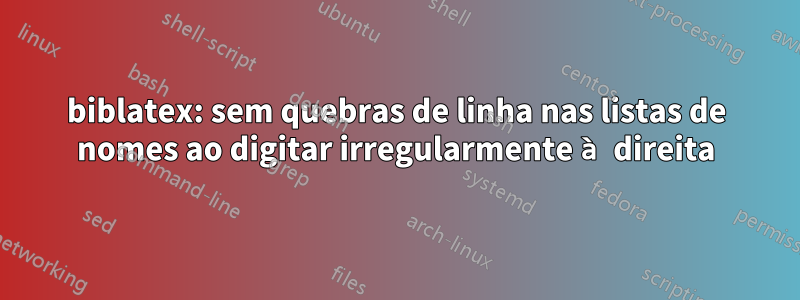 biblatex: sem quebras de linha nas listas de nomes ao digitar irregularmente à direita