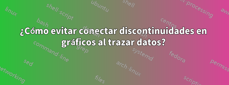 ¿Cómo evitar conectar discontinuidades en gráficos al trazar datos?