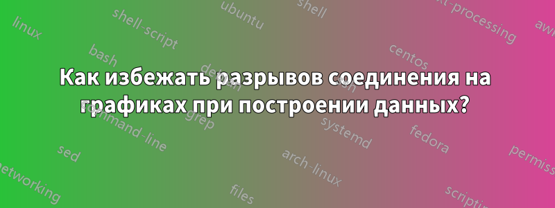 Как избежать разрывов соединения на графиках при построении данных?