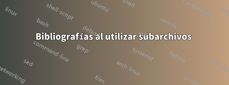 Bibliografías al utilizar subarchivos