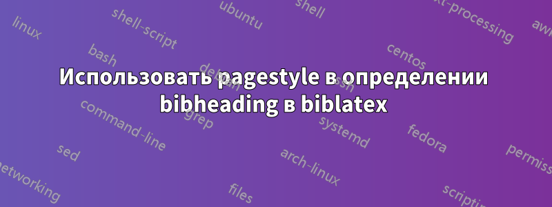 Использовать pagestyle в определении bibheading в biblatex