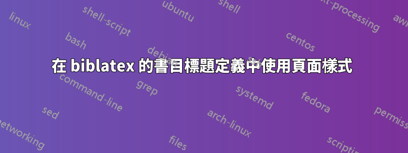 在 biblatex 的書目標題定義中使用頁面樣式