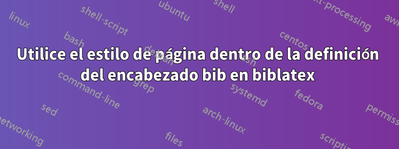 Utilice el estilo de página dentro de la definición del encabezado bib en biblatex