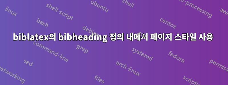 biblatex의 bibheading 정의 내에서 페이지 스타일 사용