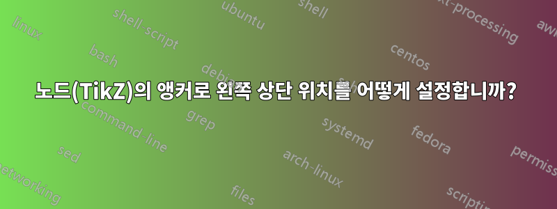 노드(TikZ)의 앵커로 왼쪽 상단 위치를 어떻게 설정합니까?