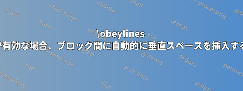 \obeylines が有効な場合、ブロック間に自動的に垂直スペースを挿入する