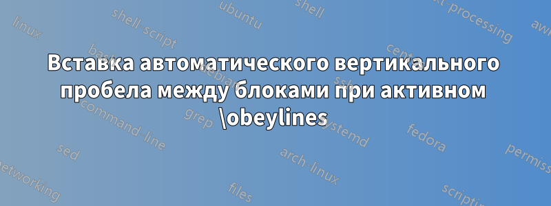 Вставка автоматического вертикального пробела между блоками при активном \obeylines