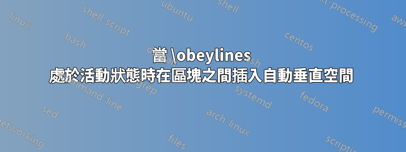 當 \obeylines 處於活動狀態時在區塊之間插入自動垂直空間