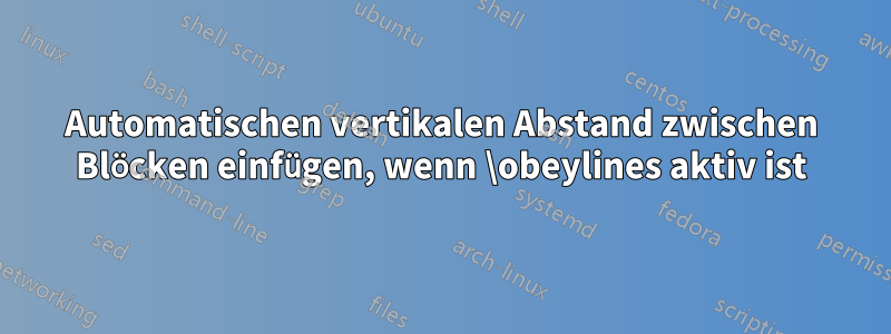 Automatischen vertikalen Abstand zwischen Blöcken einfügen, wenn \obeylines aktiv ist