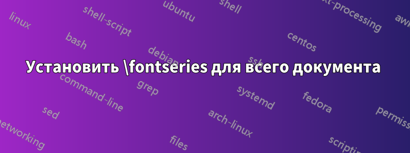 Установить \fontseries для всего документа