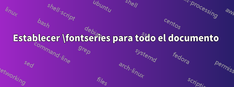 Establecer \fontseries para todo el documento