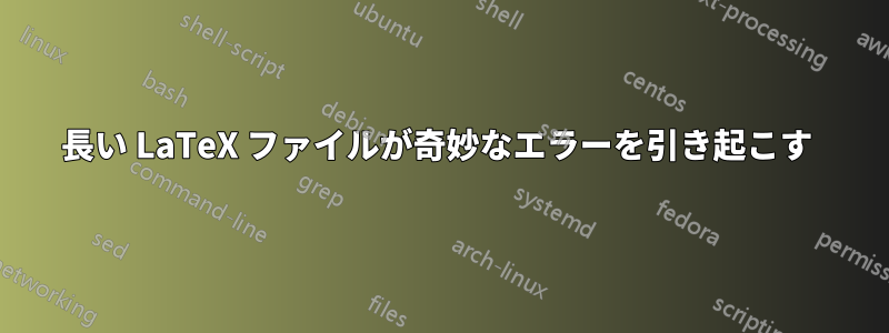 長い LaTeX ファイルが奇妙なエラーを引き起こす 